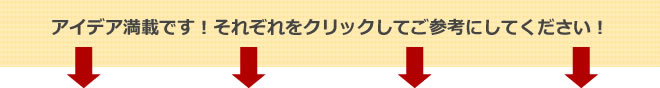 アイデア満載です！それぞれをクリックしてご参考にしてください！