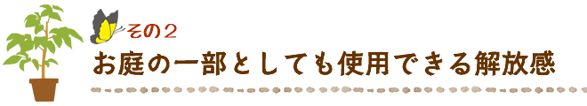 お庭の一部としても使用できる解放感