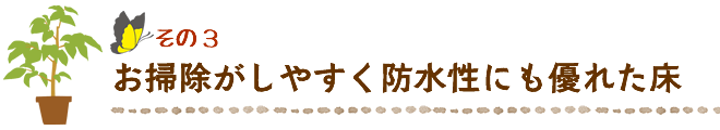 お掃除がしやすく防水性にも優れた床